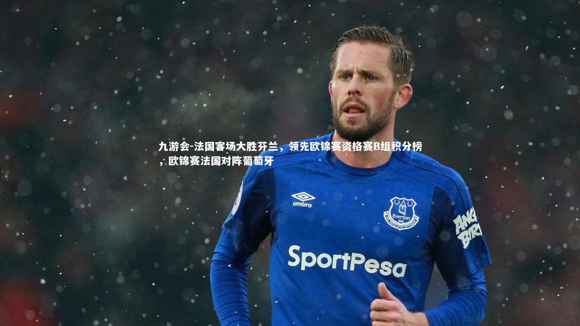 九游会-法国客场大胜芬兰，领先欧锦赛资格赛B组积分榜，欧锦赛法国对阵葡萄牙