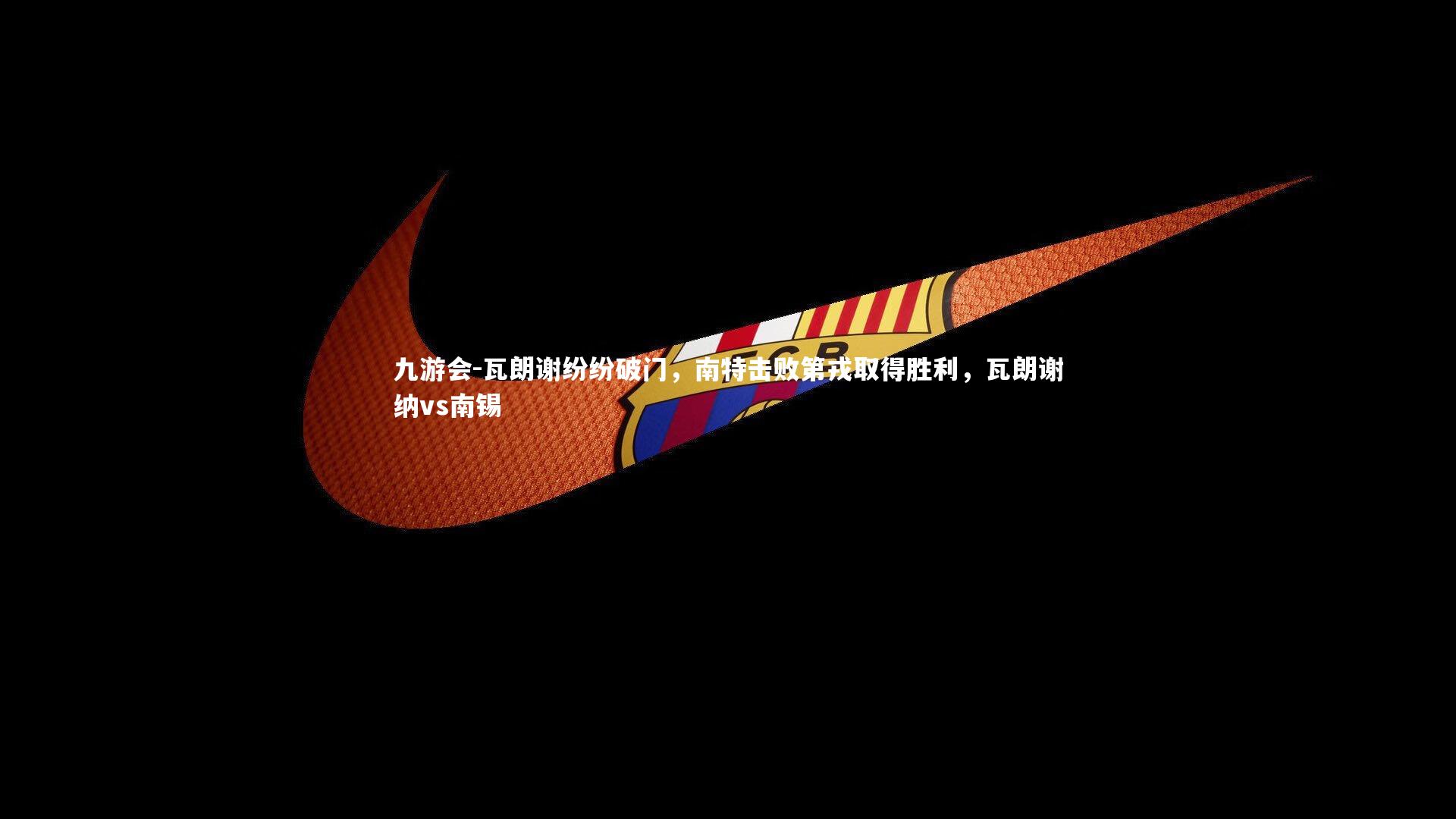 九游会-瓦朗谢纷纷破门，南特击败第戎取得胜利，瓦朗谢纳vs南锡