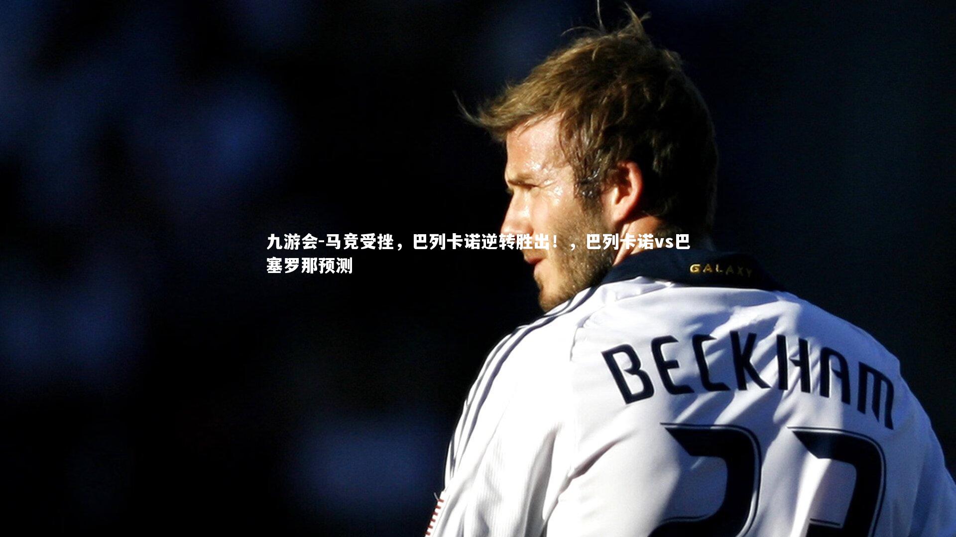 九游会-马竞受挫，巴列卡诺逆转胜出！，巴列卡诺vs巴塞罗那预测