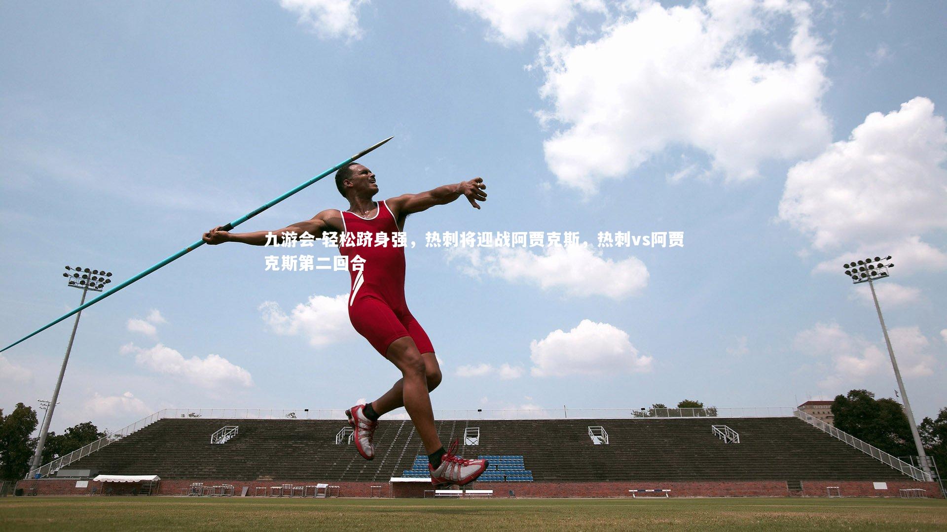 九游会-轻松跻身强，热刺将迎战阿贾克斯，热刺vs阿贾克斯第二回合