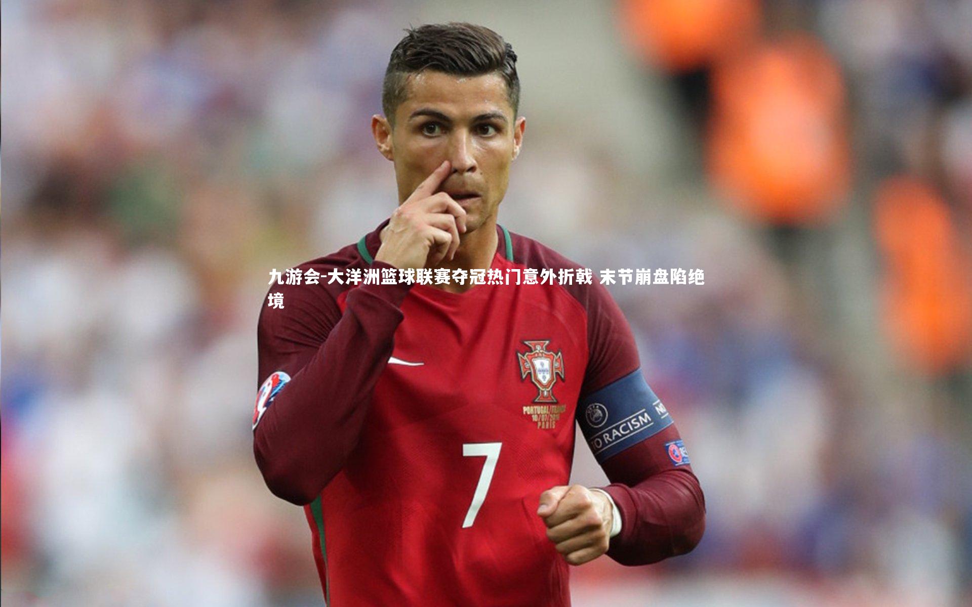 大洋洲篮球联赛夺冠热门意外折戟 末节崩盘陷绝境