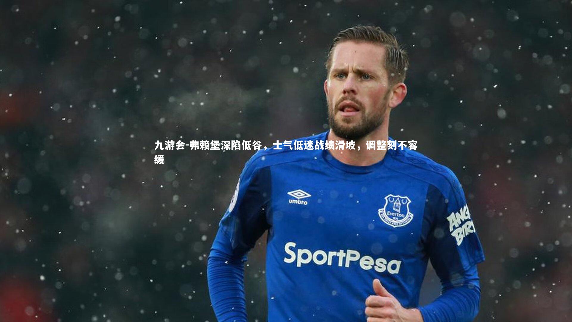 九游会-弗赖堡深陷低谷，士气低迷战绩滑坡，调整刻不容缓