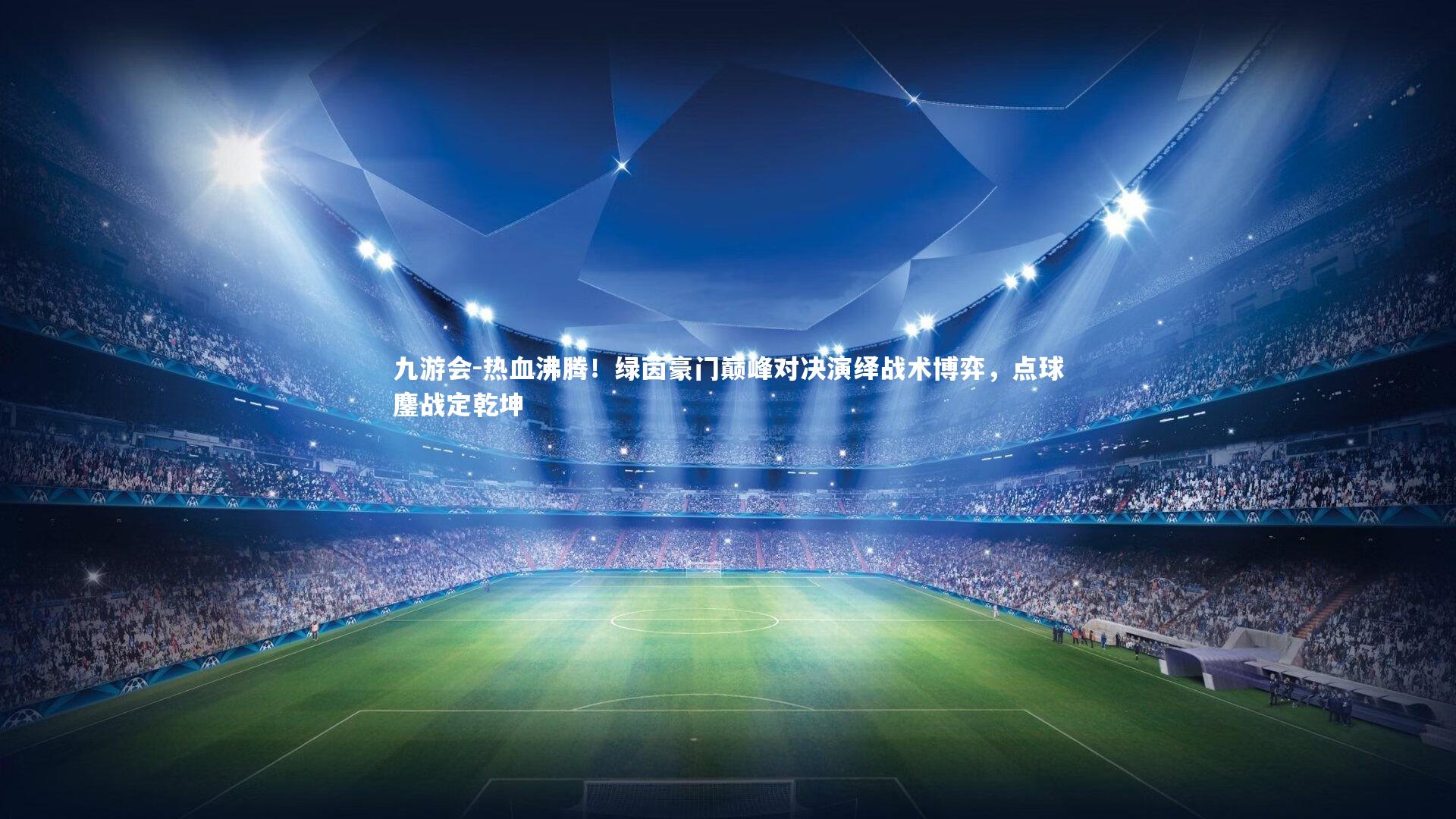 热血沸腾！绿茵豪门巅峰对决演绎战术博弈，点球鏖战定乾坤