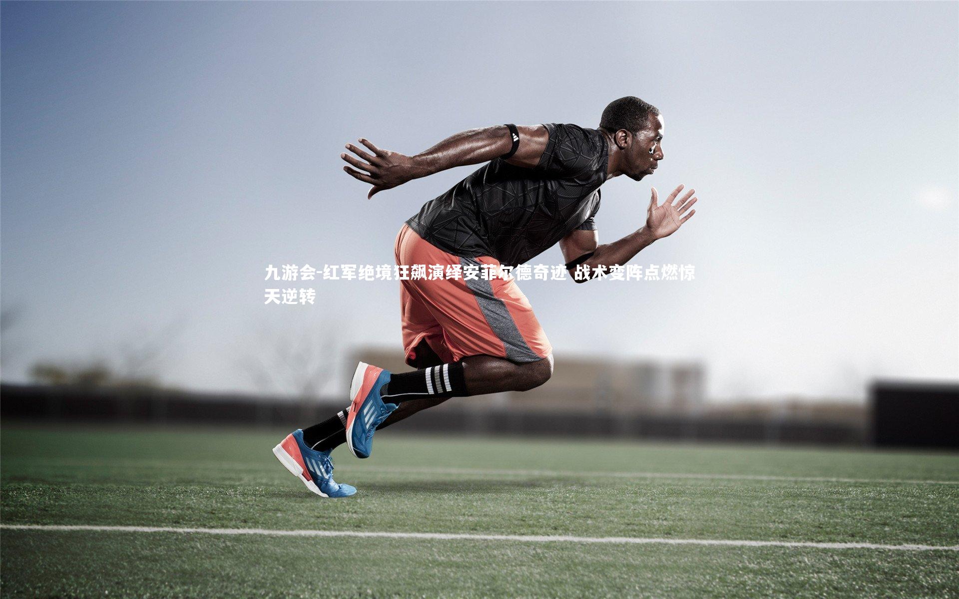 红军绝境狂飙演绎安菲尔德奇迹 战术变阵点燃惊天逆转