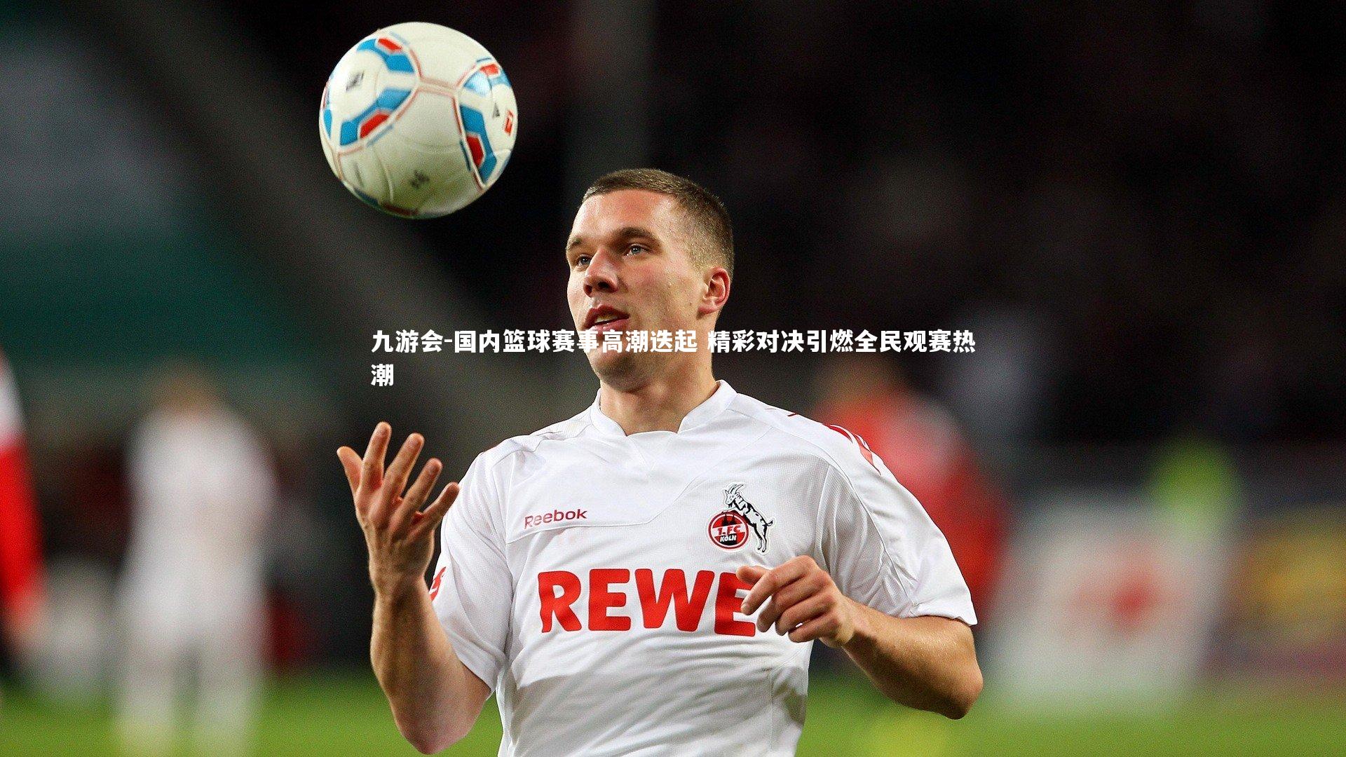 九游会-国内篮球赛事高潮迭起 精彩对决引燃全民观赛热潮